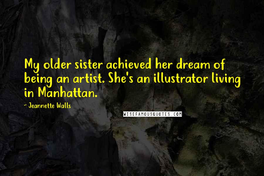 Jeannette Walls Quotes: My older sister achieved her dream of being an artist. She's an illustrator living in Manhattan.