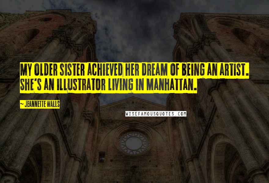 Jeannette Walls Quotes: My older sister achieved her dream of being an artist. She's an illustrator living in Manhattan.