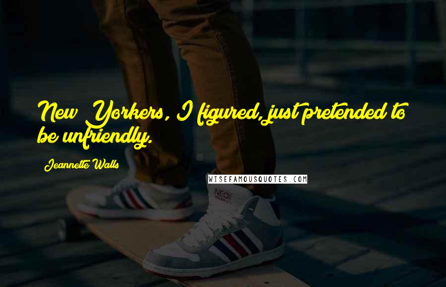 Jeannette Walls Quotes: New Yorkers, I figured, just pretended to be unfriendly.