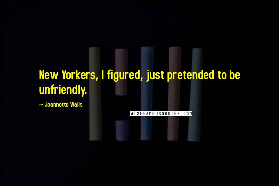 Jeannette Walls Quotes: New Yorkers, I figured, just pretended to be unfriendly.