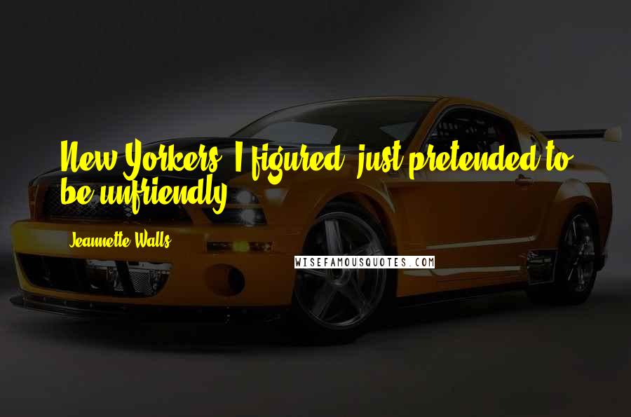 Jeannette Walls Quotes: New Yorkers, I figured, just pretended to be unfriendly.
