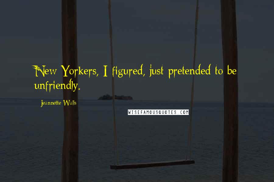 Jeannette Walls Quotes: New Yorkers, I figured, just pretended to be unfriendly.
