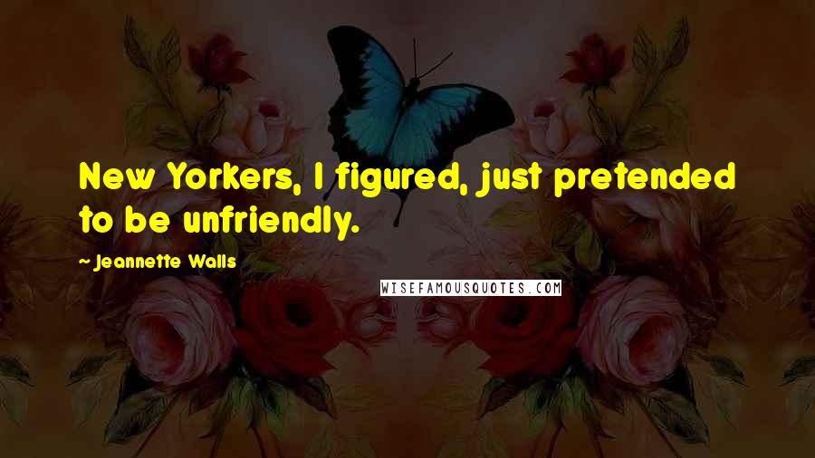 Jeannette Walls Quotes: New Yorkers, I figured, just pretended to be unfriendly.