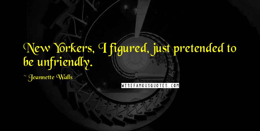 Jeannette Walls Quotes: New Yorkers, I figured, just pretended to be unfriendly.