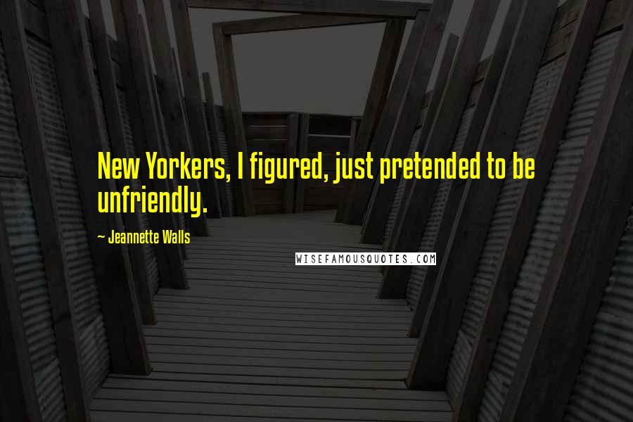 Jeannette Walls Quotes: New Yorkers, I figured, just pretended to be unfriendly.