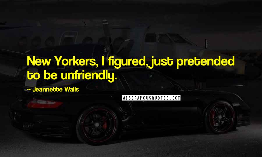Jeannette Walls Quotes: New Yorkers, I figured, just pretended to be unfriendly.