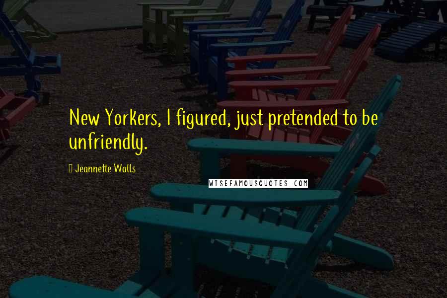 Jeannette Walls Quotes: New Yorkers, I figured, just pretended to be unfriendly.