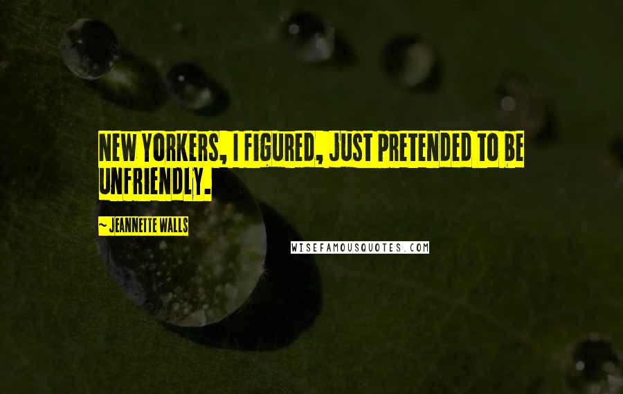 Jeannette Walls Quotes: New Yorkers, I figured, just pretended to be unfriendly.