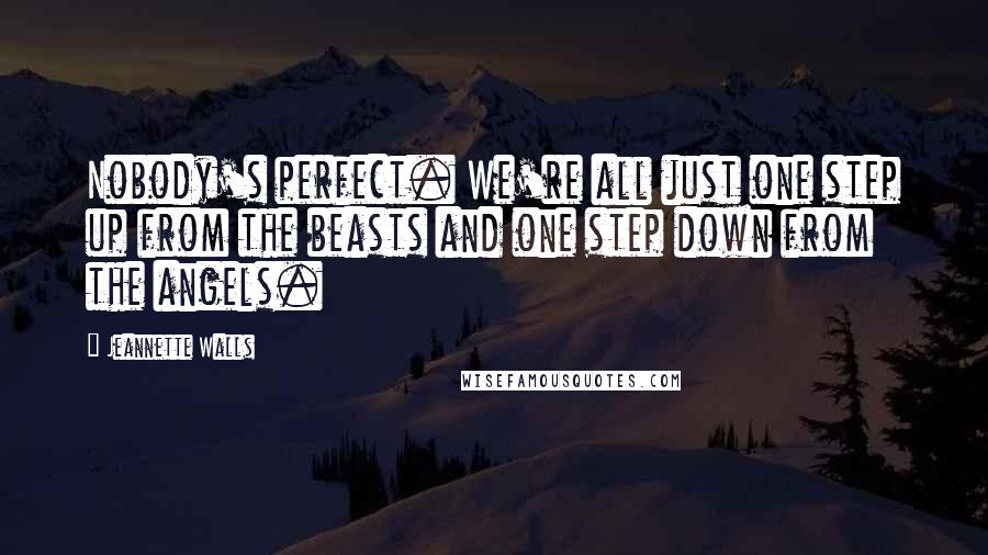 Jeannette Walls Quotes: Nobody's perfect. We're all just one step up from the beasts and one step down from the angels.