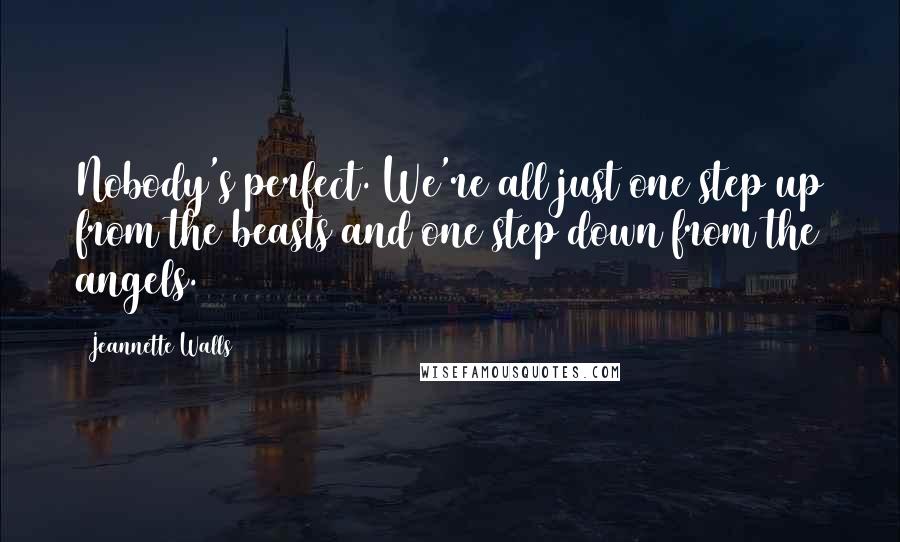 Jeannette Walls Quotes: Nobody's perfect. We're all just one step up from the beasts and one step down from the angels.