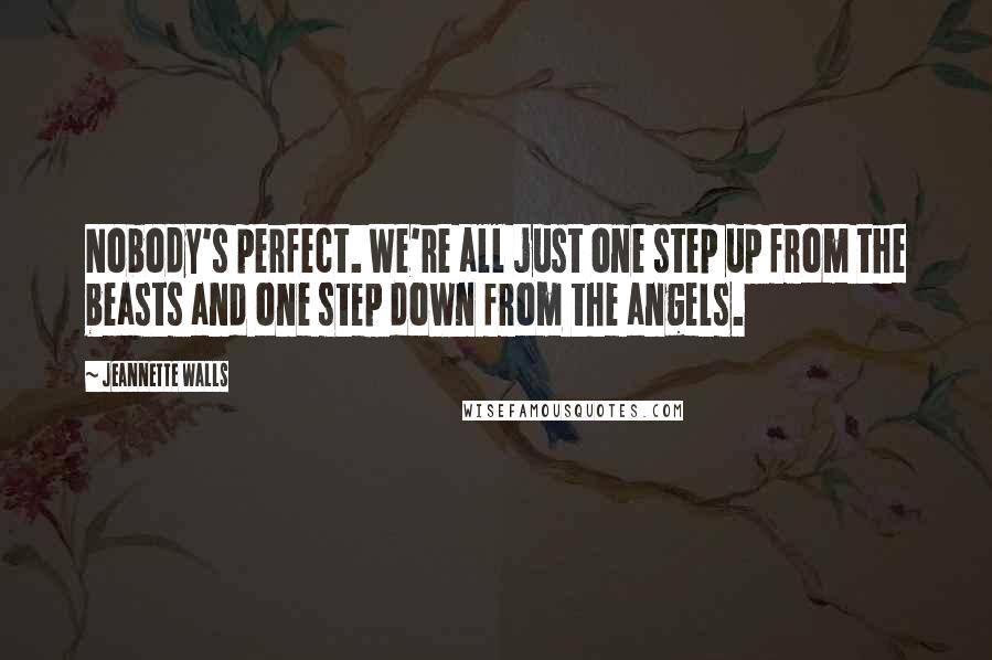 Jeannette Walls Quotes: Nobody's perfect. We're all just one step up from the beasts and one step down from the angels.