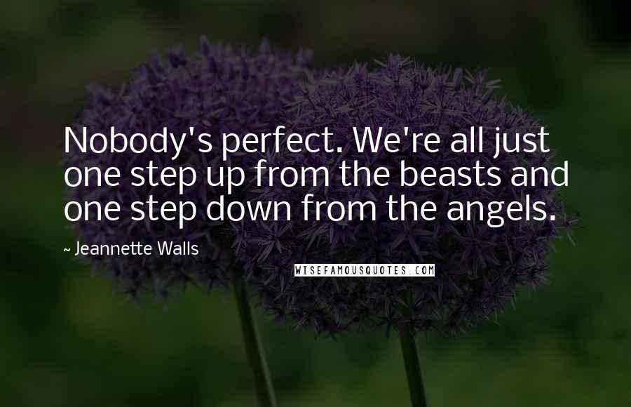 Jeannette Walls Quotes: Nobody's perfect. We're all just one step up from the beasts and one step down from the angels.