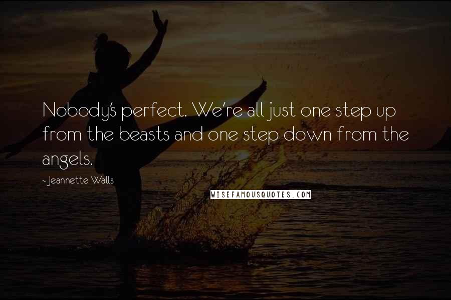 Jeannette Walls Quotes: Nobody's perfect. We're all just one step up from the beasts and one step down from the angels.