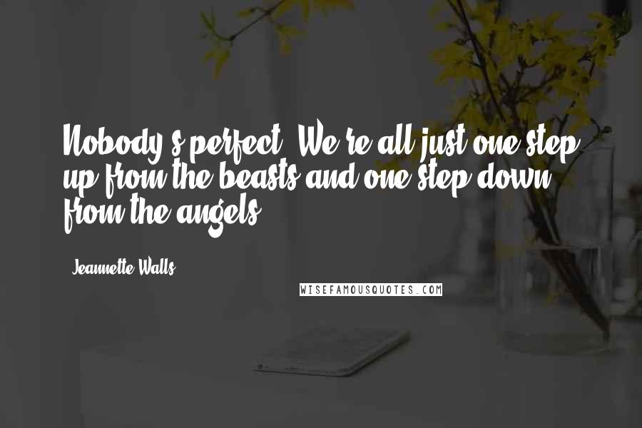 Jeannette Walls Quotes: Nobody's perfect. We're all just one step up from the beasts and one step down from the angels.