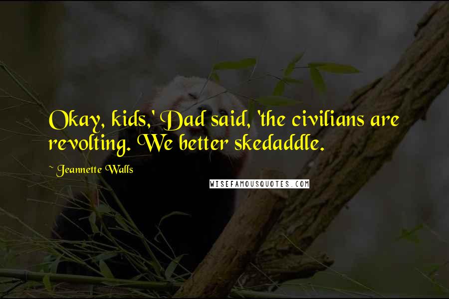 Jeannette Walls Quotes: Okay, kids,' Dad said, 'the civilians are revolting. We better skedaddle.
