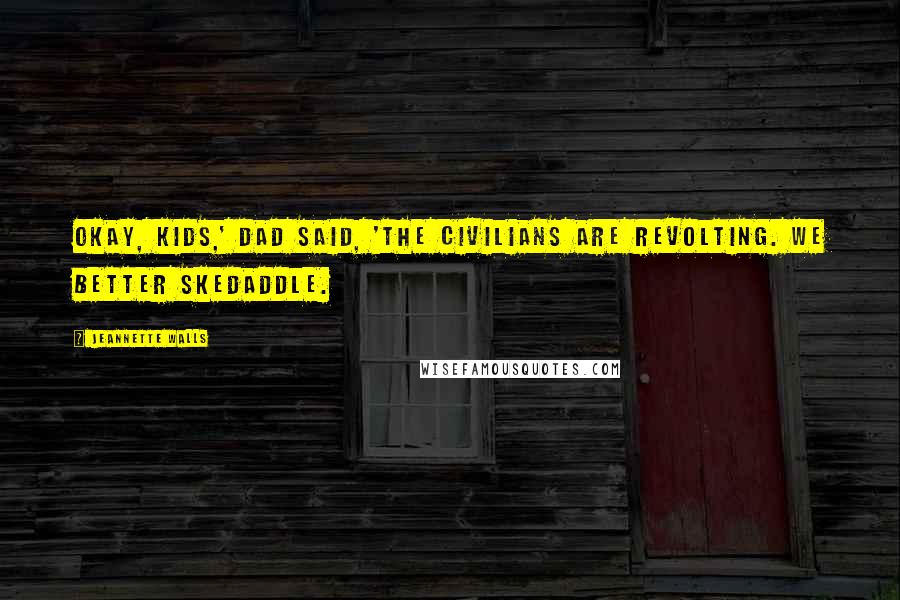 Jeannette Walls Quotes: Okay, kids,' Dad said, 'the civilians are revolting. We better skedaddle.