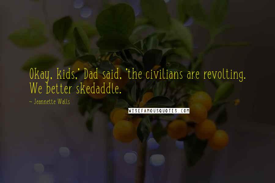 Jeannette Walls Quotes: Okay, kids,' Dad said, 'the civilians are revolting. We better skedaddle.