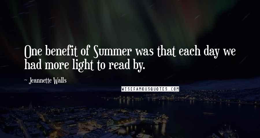 Jeannette Walls Quotes: One benefit of Summer was that each day we had more light to read by.