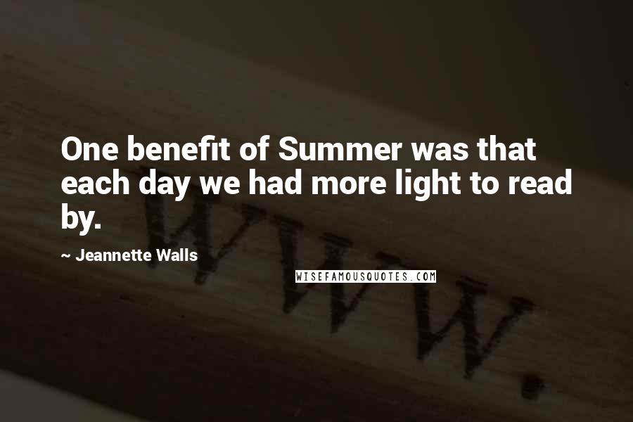Jeannette Walls Quotes: One benefit of Summer was that each day we had more light to read by.