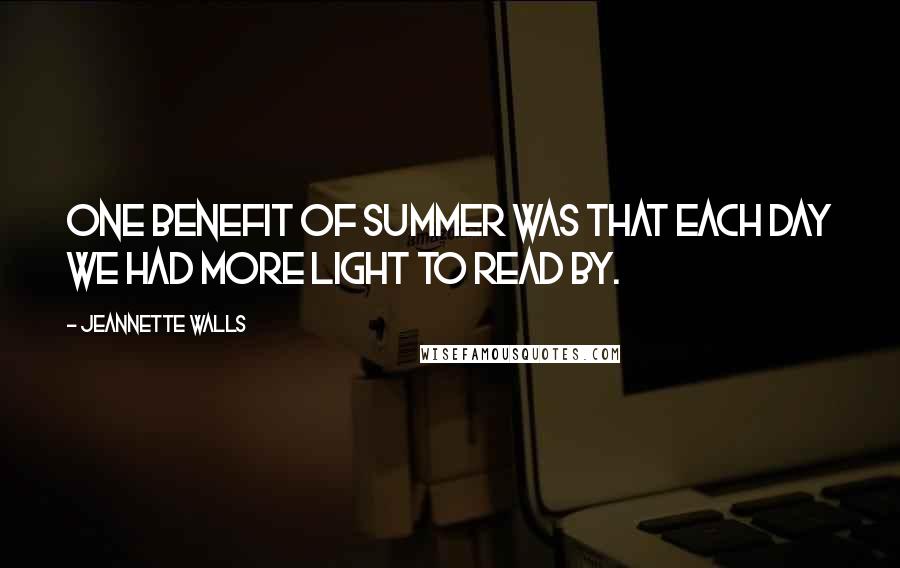 Jeannette Walls Quotes: One benefit of Summer was that each day we had more light to read by.