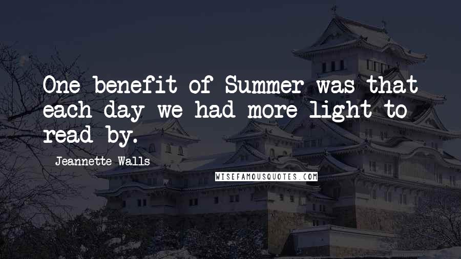 Jeannette Walls Quotes: One benefit of Summer was that each day we had more light to read by.