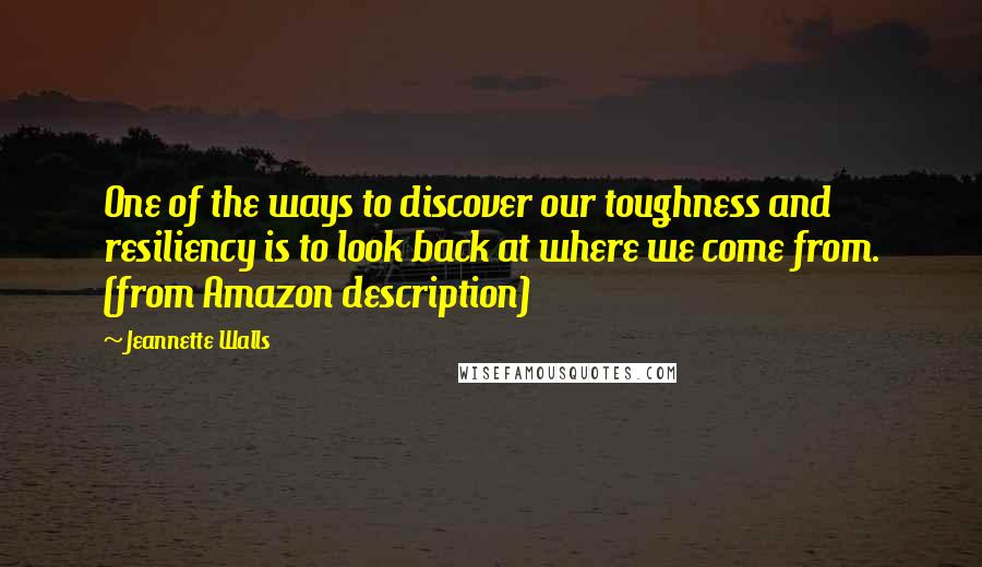 Jeannette Walls Quotes: One of the ways to discover our toughness and resiliency is to look back at where we come from. (from Amazon description)