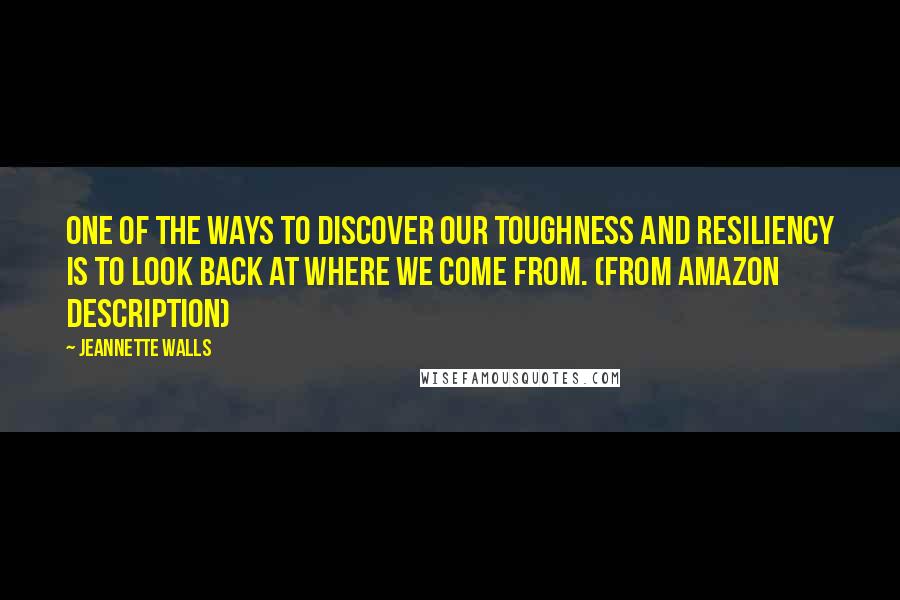 Jeannette Walls Quotes: One of the ways to discover our toughness and resiliency is to look back at where we come from. (from Amazon description)