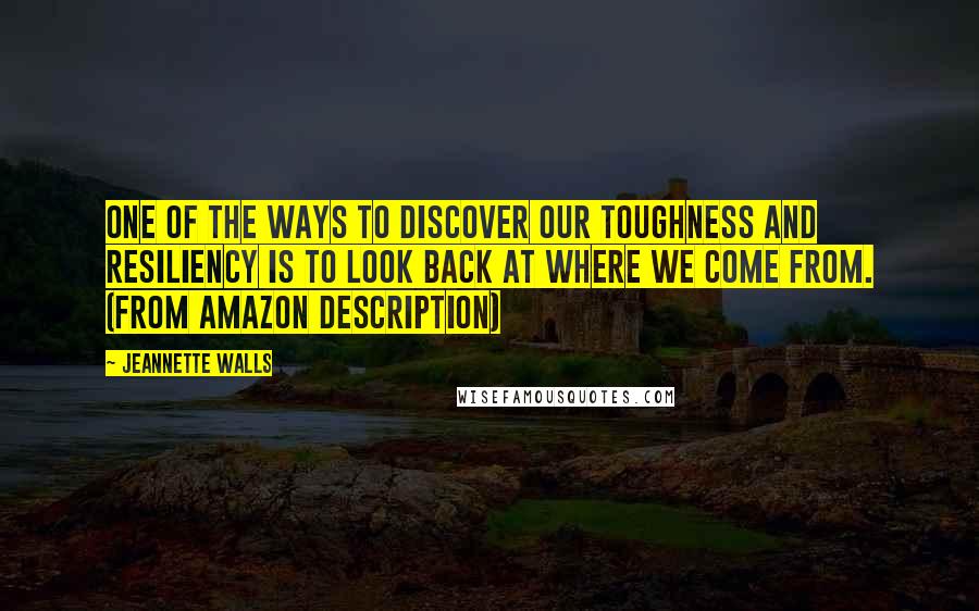 Jeannette Walls Quotes: One of the ways to discover our toughness and resiliency is to look back at where we come from. (from Amazon description)