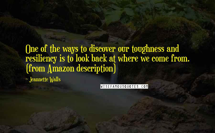 Jeannette Walls Quotes: One of the ways to discover our toughness and resiliency is to look back at where we come from. (from Amazon description)