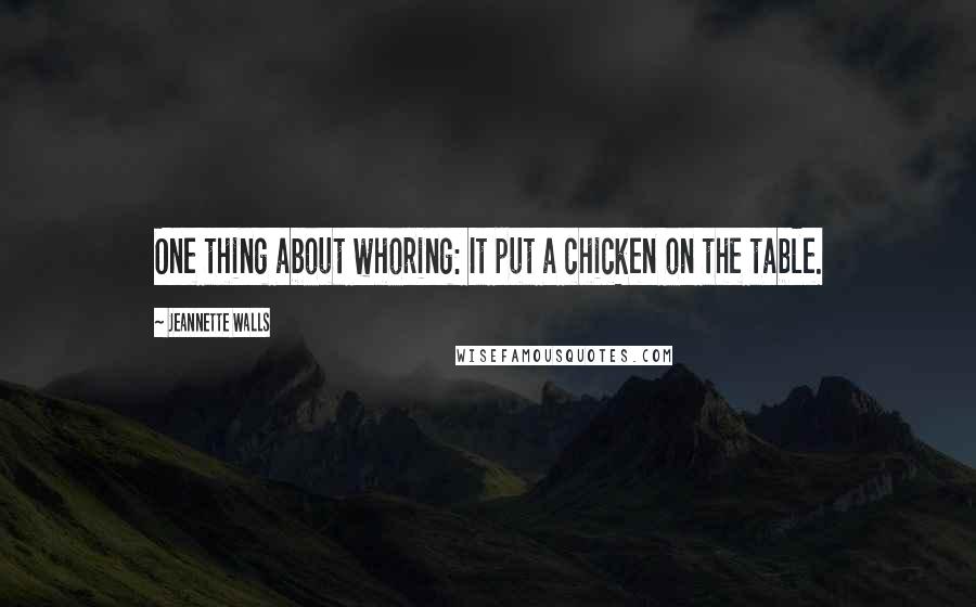 Jeannette Walls Quotes: One thing about whoring: It put a chicken on the table.