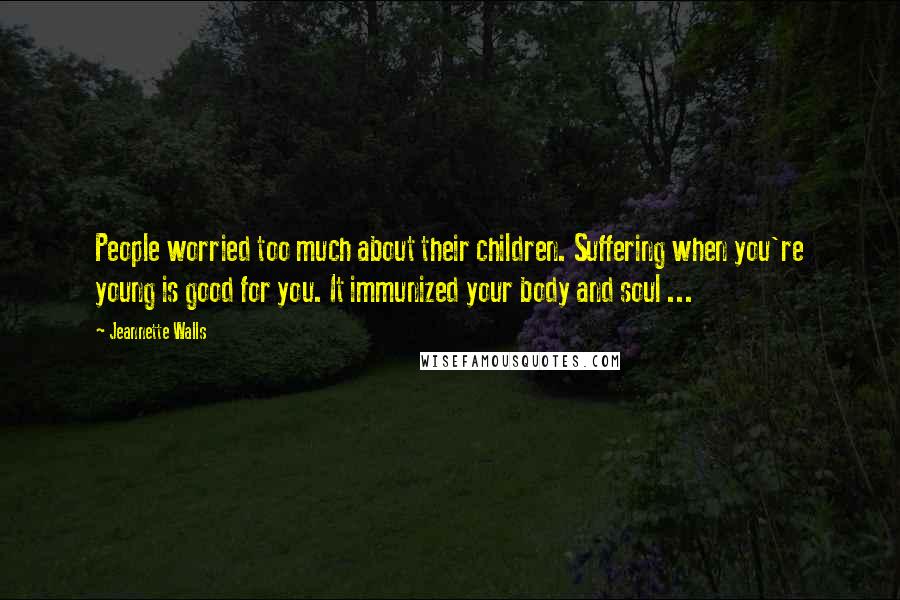 Jeannette Walls Quotes: People worried too much about their children. Suffering when you're young is good for you. It immunized your body and soul ...