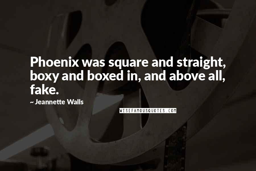 Jeannette Walls Quotes: Phoenix was square and straight, boxy and boxed in, and above all, fake.