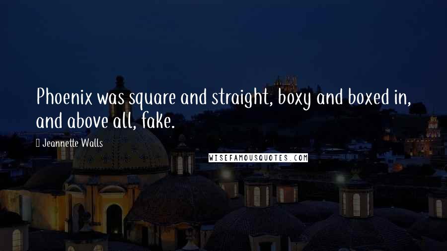 Jeannette Walls Quotes: Phoenix was square and straight, boxy and boxed in, and above all, fake.