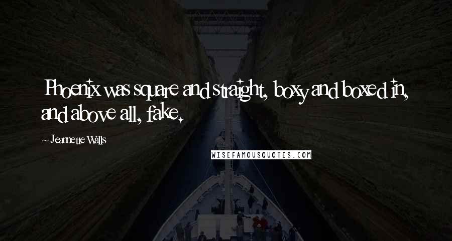 Jeannette Walls Quotes: Phoenix was square and straight, boxy and boxed in, and above all, fake.