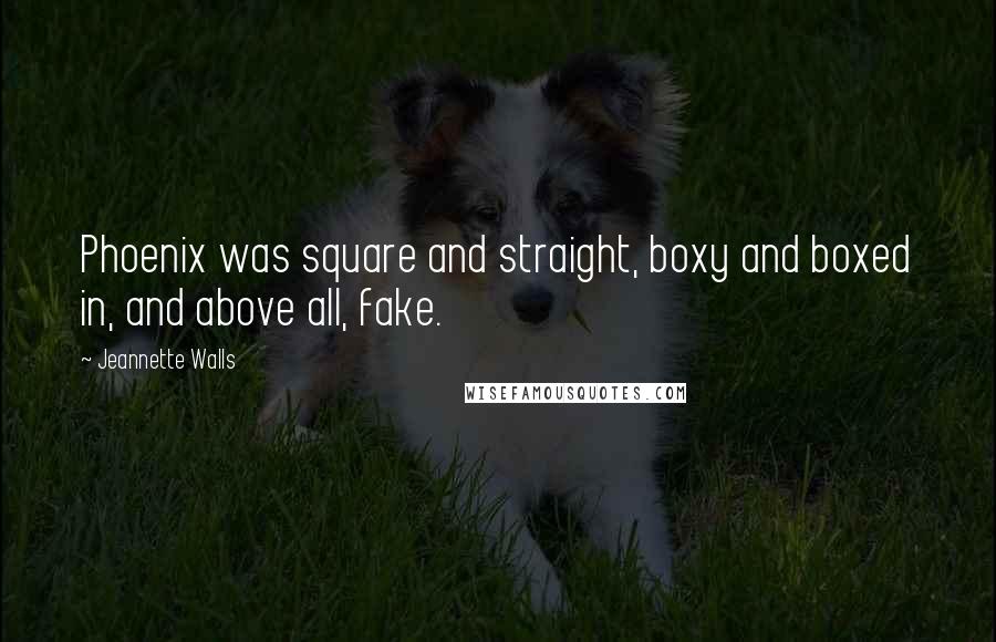 Jeannette Walls Quotes: Phoenix was square and straight, boxy and boxed in, and above all, fake.