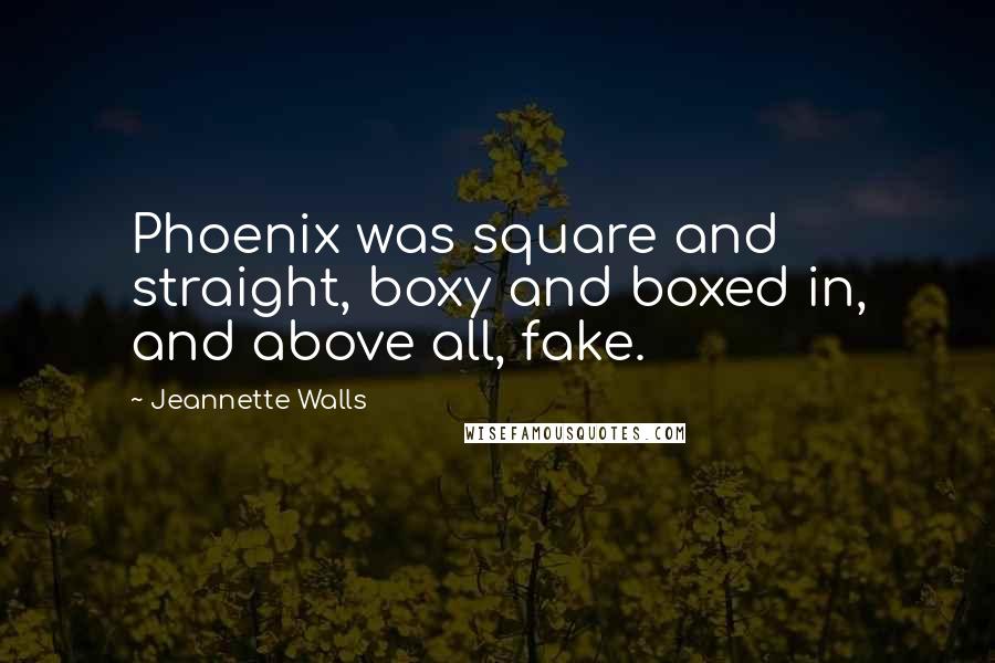 Jeannette Walls Quotes: Phoenix was square and straight, boxy and boxed in, and above all, fake.