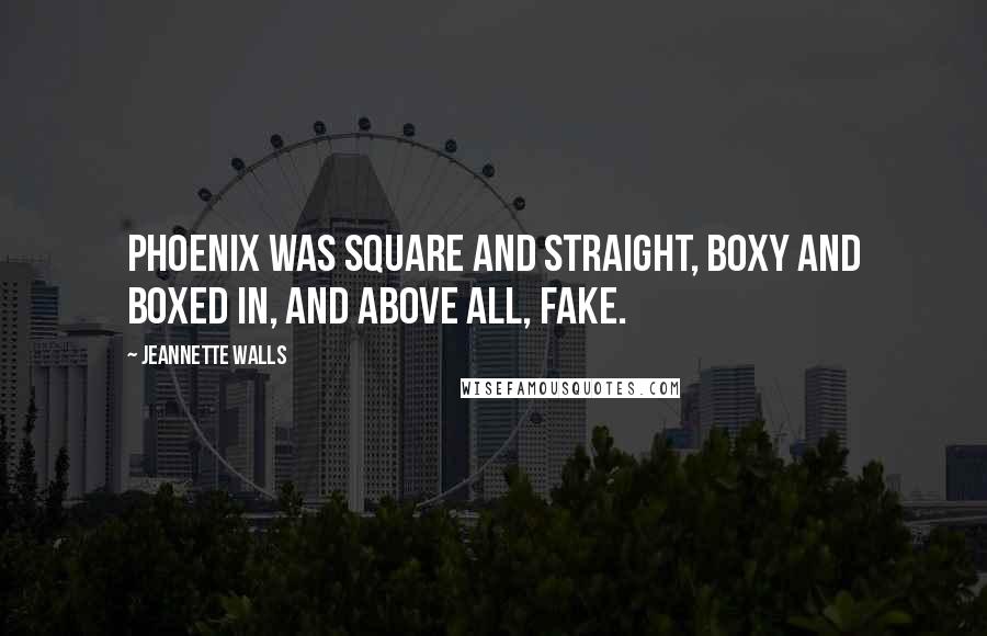 Jeannette Walls Quotes: Phoenix was square and straight, boxy and boxed in, and above all, fake.