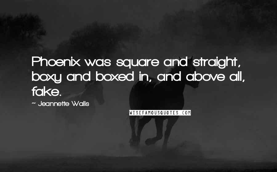 Jeannette Walls Quotes: Phoenix was square and straight, boxy and boxed in, and above all, fake.