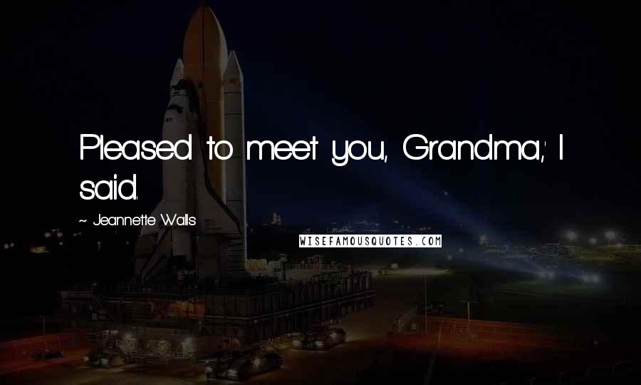 Jeannette Walls Quotes: Pleased to meet you, Grandma,' I said.