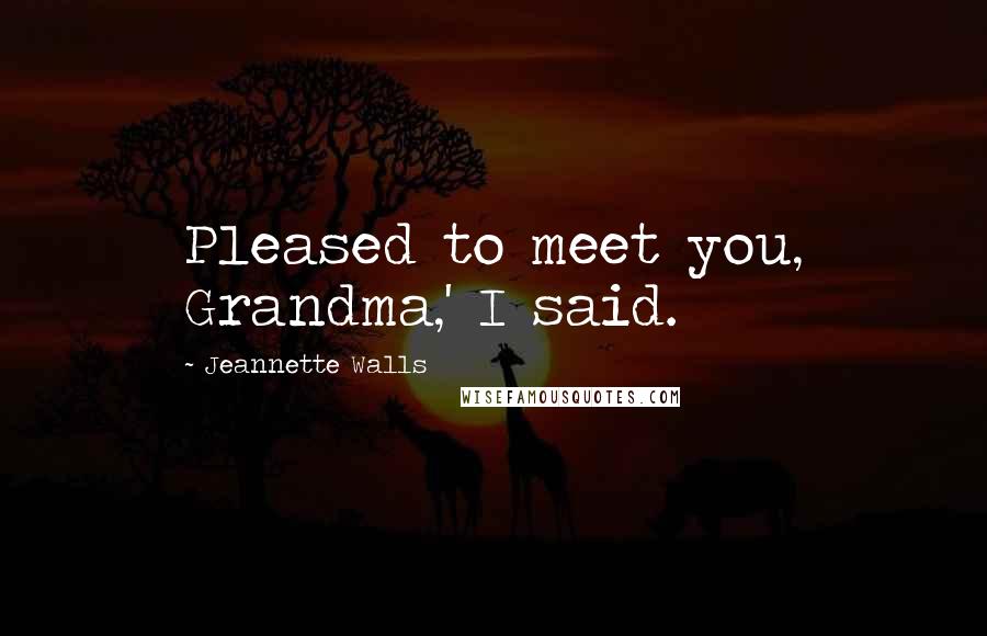 Jeannette Walls Quotes: Pleased to meet you, Grandma,' I said.