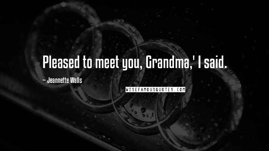 Jeannette Walls Quotes: Pleased to meet you, Grandma,' I said.