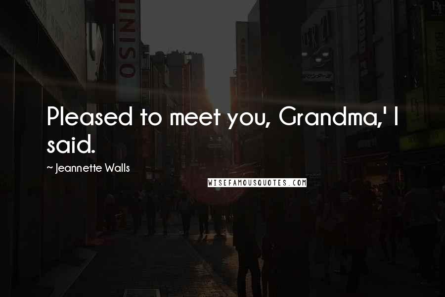 Jeannette Walls Quotes: Pleased to meet you, Grandma,' I said.