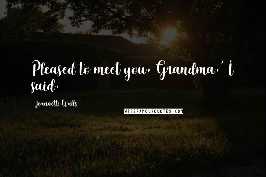 Jeannette Walls Quotes: Pleased to meet you, Grandma,' I said.