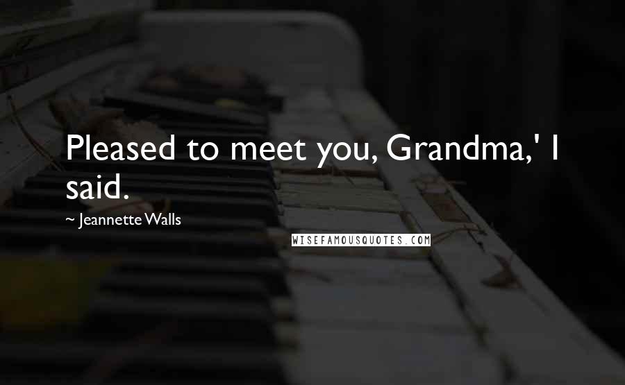 Jeannette Walls Quotes: Pleased to meet you, Grandma,' I said.