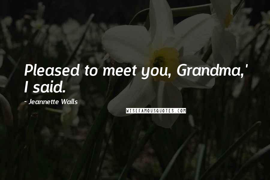 Jeannette Walls Quotes: Pleased to meet you, Grandma,' I said.