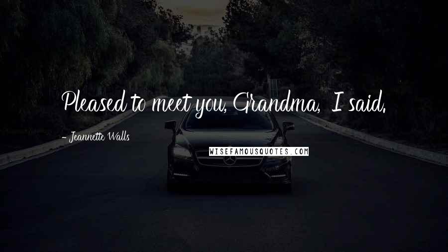 Jeannette Walls Quotes: Pleased to meet you, Grandma,' I said.