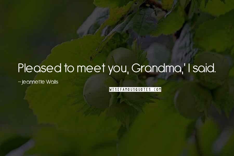 Jeannette Walls Quotes: Pleased to meet you, Grandma,' I said.