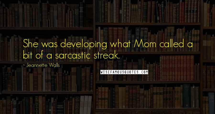 Jeannette Walls Quotes: She was developing what Mom called a bit of a sarcastic streak.