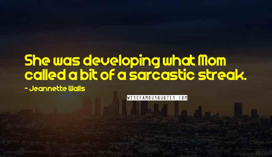 Jeannette Walls Quotes: She was developing what Mom called a bit of a sarcastic streak.