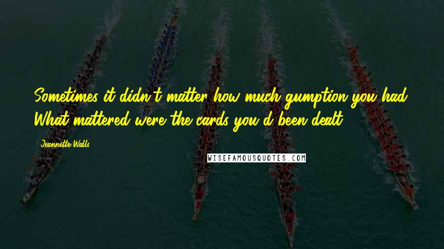 Jeannette Walls Quotes: Sometimes it didn't matter how much gumption you had. What mattered were the cards you'd been dealt.